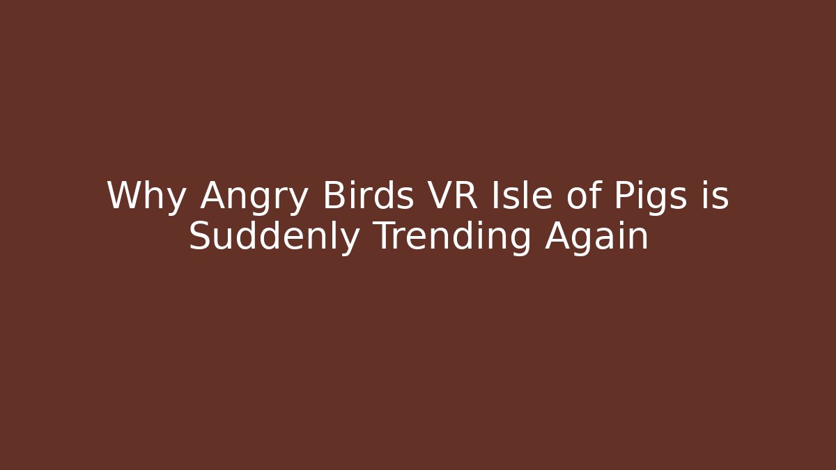 Why Angry Birds VR Isle of Pigs is Suddenly Trending Again