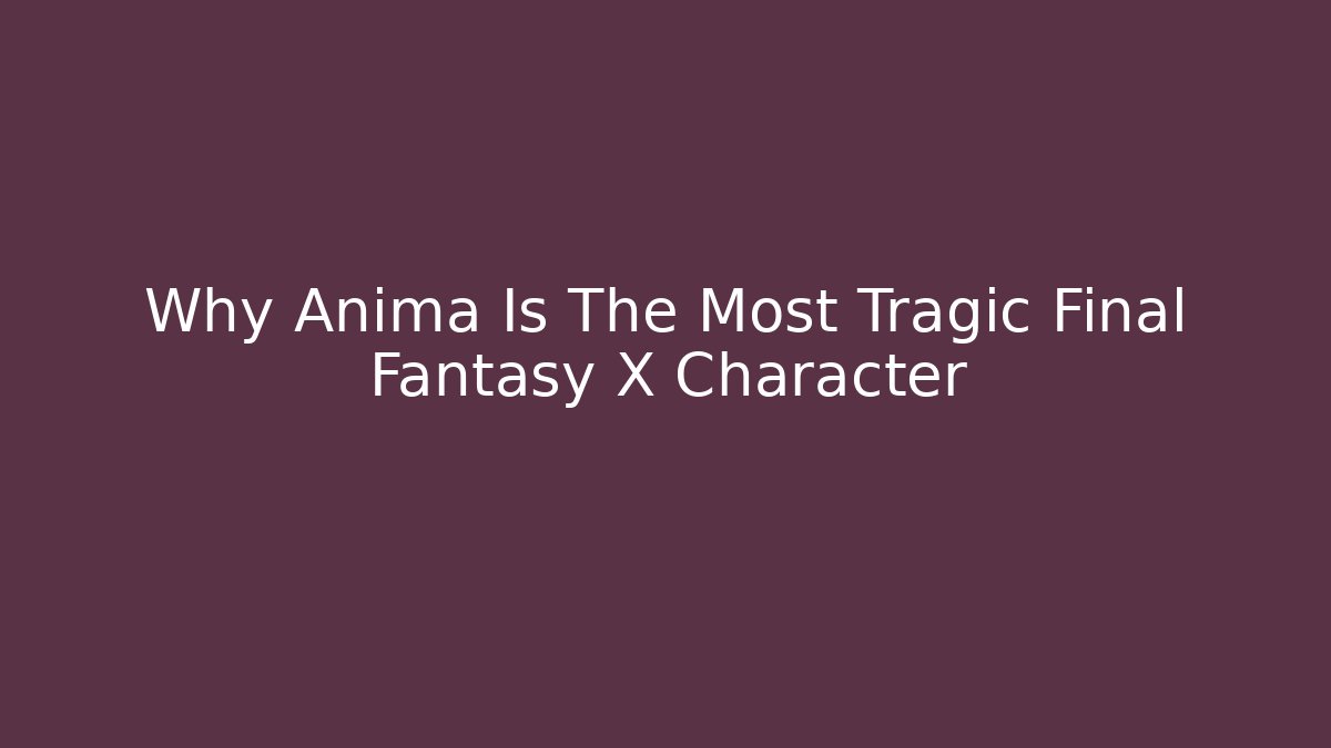 Why Anima Is The Most Tragic Final Fantasy X Character
