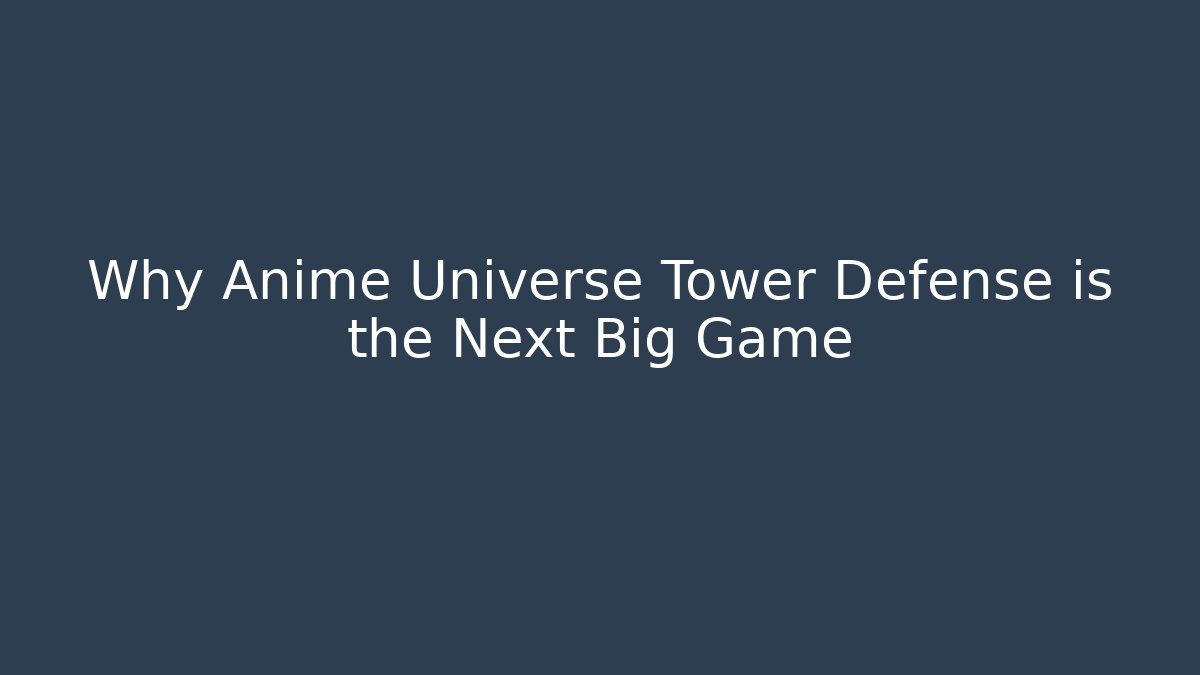 Why Anime Universe Tower Defense is the Next Big Game