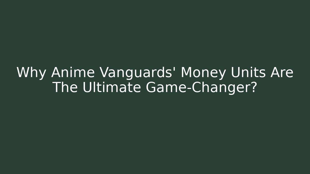 Why Anime Vanguards' Money Units Are The Ultimate Game-Changer?