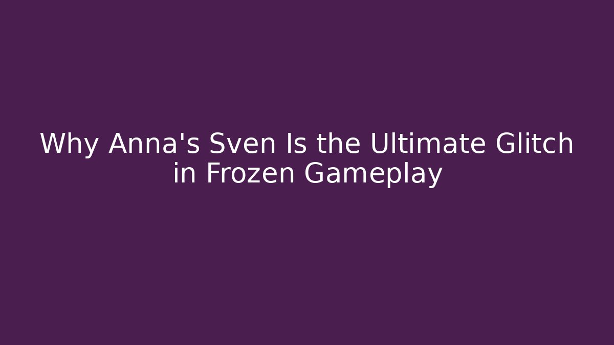 Why Anna’s Sven Is the Ultimate Glitch in Frozen Gameplay