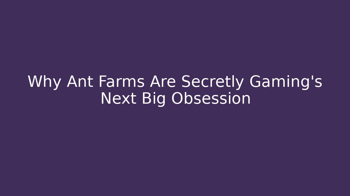 Why Ant Farms Are Secretly Gaming’s Next Big Obsession - Critter Realm