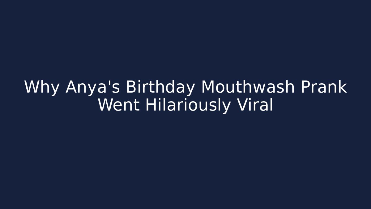 Why Anya's Birthday Mouthwash Prank Went Hilariously Viral