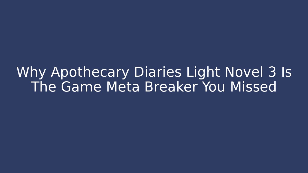 Why Apothecary Diaries Light Novel 3 Is The Game Meta Breaker You Missed