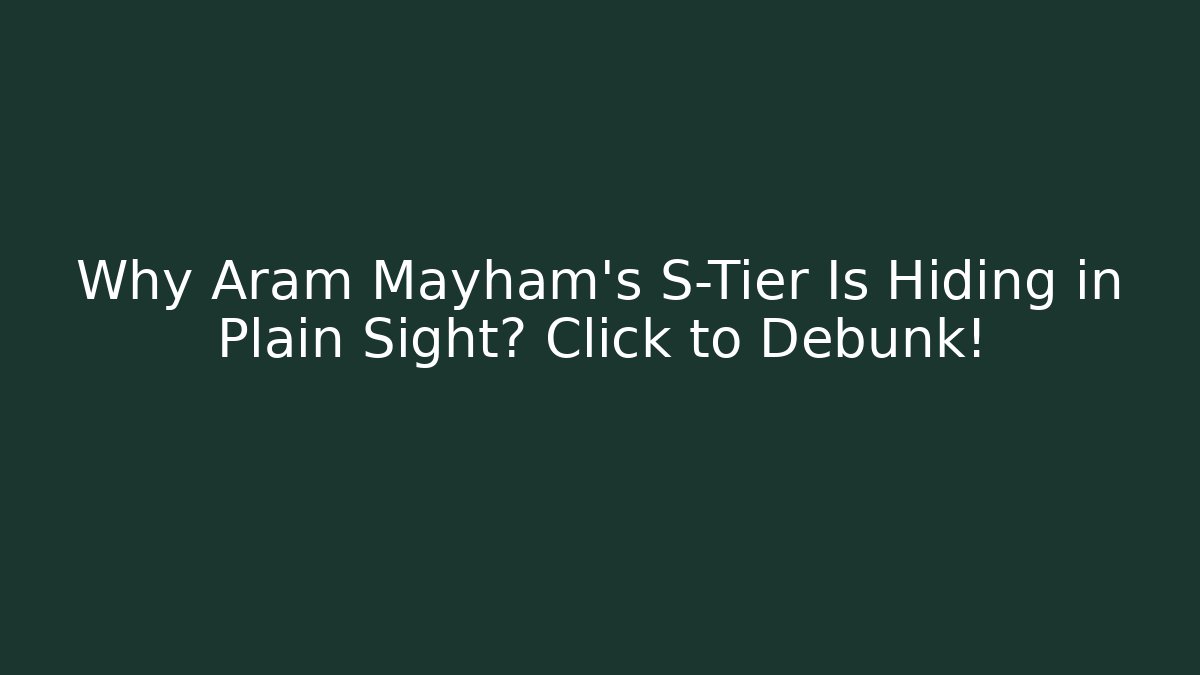 Why Aram Mayham’s S-Tier Is Hiding in Plain Sight? Click to Debunk!