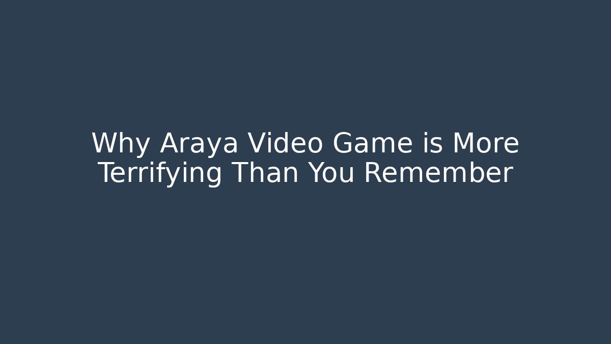 Why Araya Video Game is More Terrifying Than You Remember