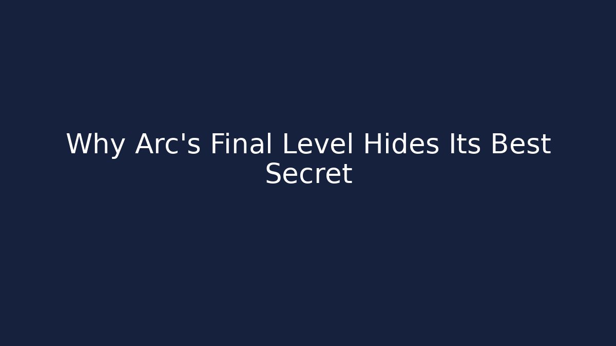 Why Arc's Final Level Hides Its Best Secret