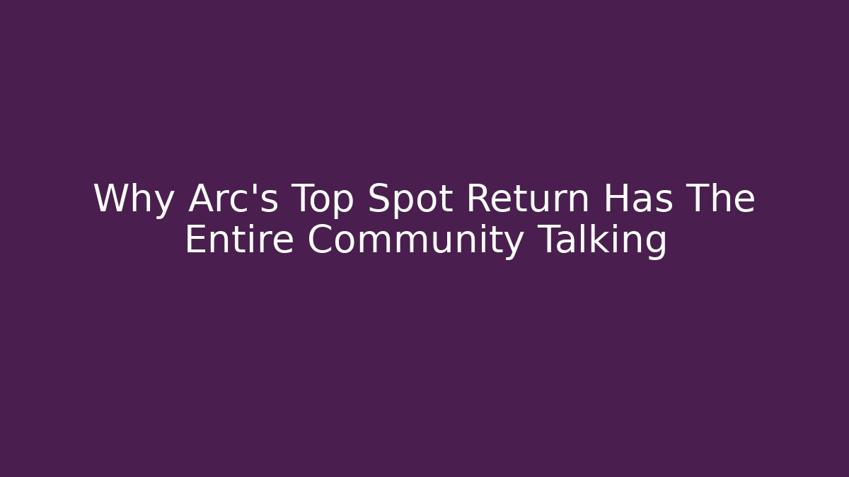 Why Arc's Top Spot Return Has The Entire Community Talking