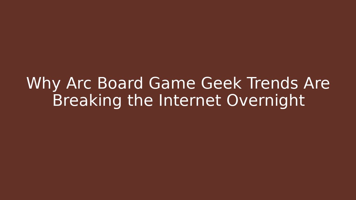 Why Arc Board Game Geek Trends Are Breaking the Internet Overnight