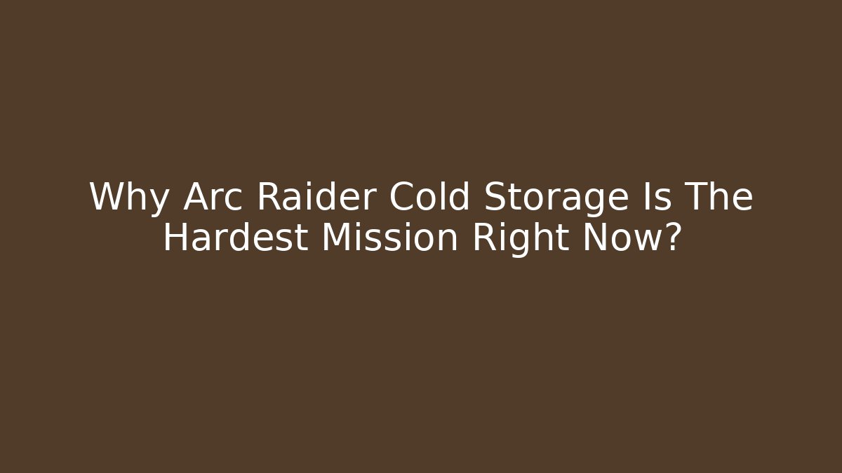 Why Arc Raider Cold Storage Is The Hardest Mission Right Now?