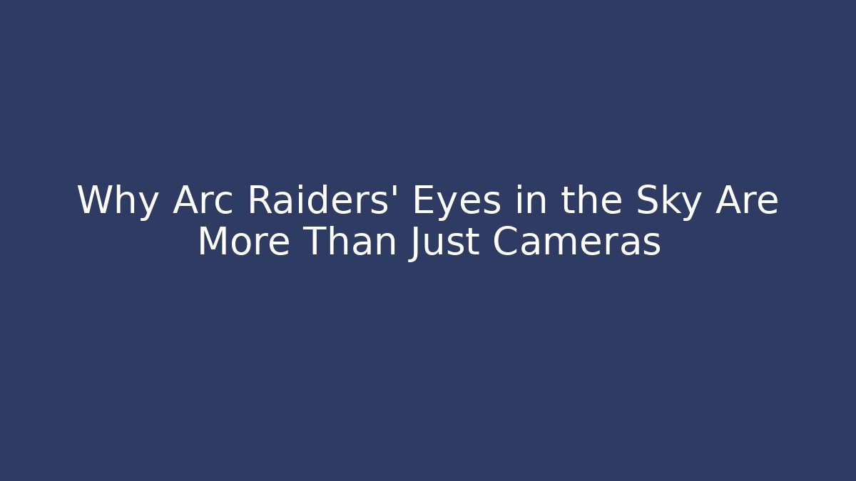 Why Arc Raiders' Eyes in the Sky Are More Than Just Cameras