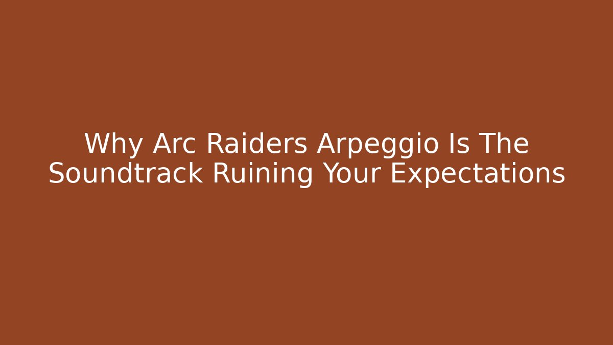 Why Arc Raiders Arpeggio Is The Soundtrack Ruining Your Expectations