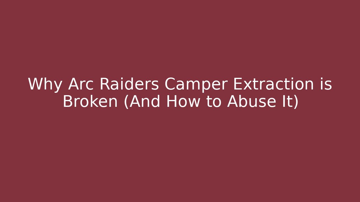 Why Arc Raiders Camper Extraction is Broken (And How to Abuse It)