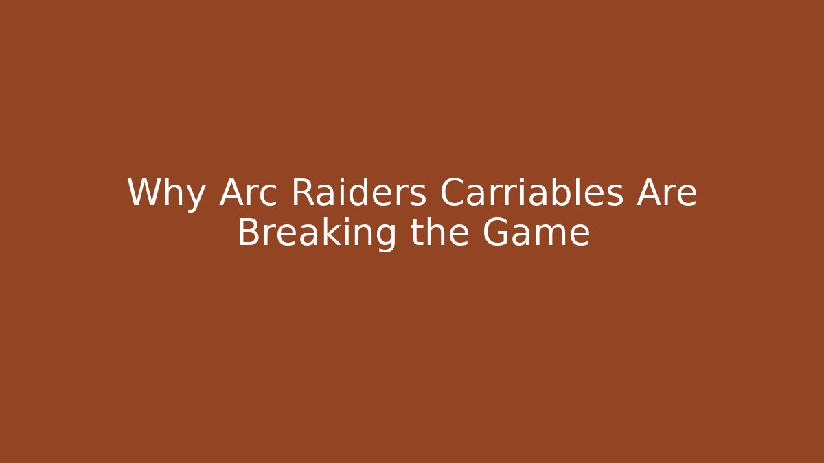 Why Arc Raiders Carriables Are Breaking the Game