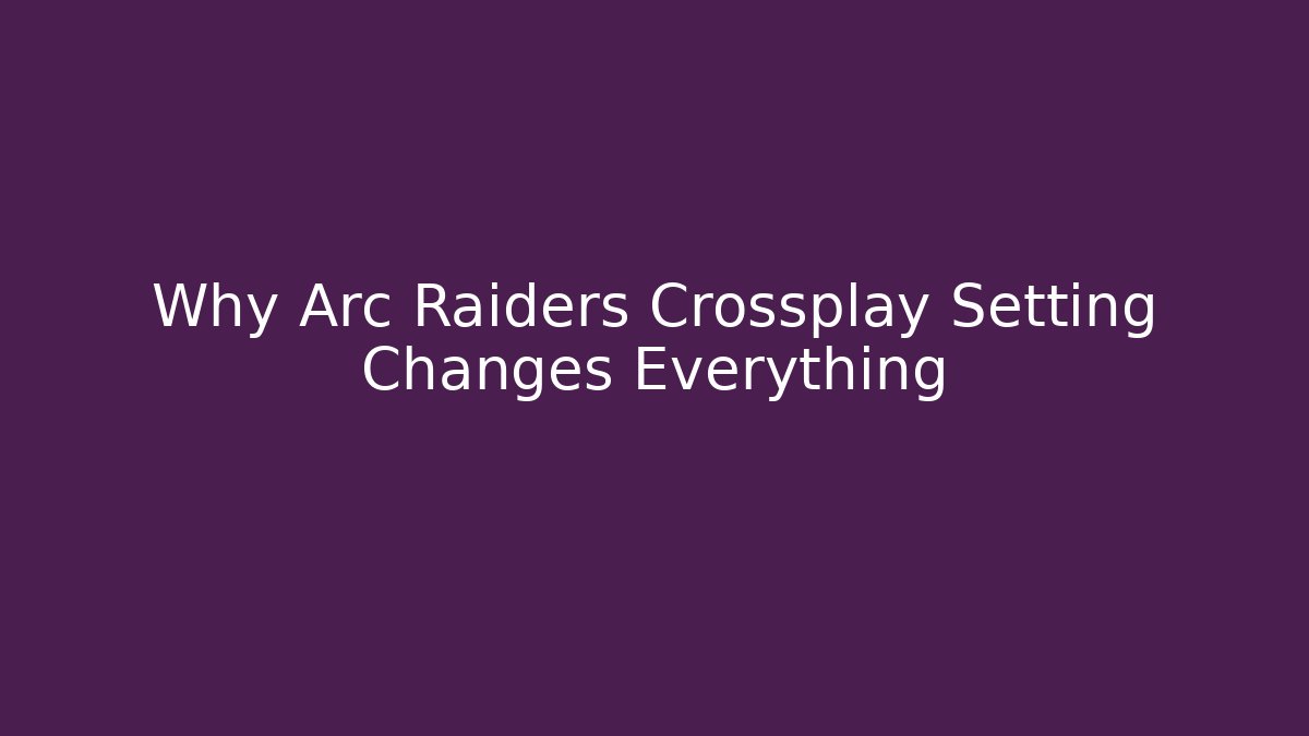Why Arc Raiders Crossplay Setting Changes Everything