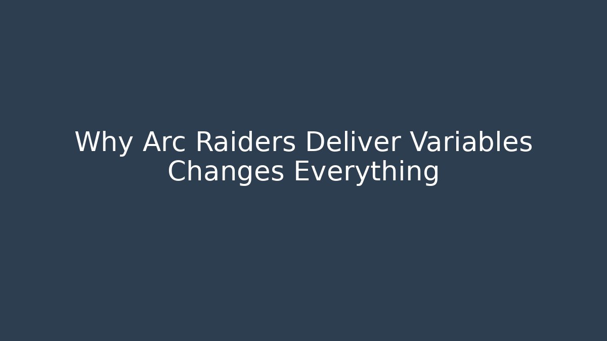 Why Arc Raiders Deliver Variables Changes Everything