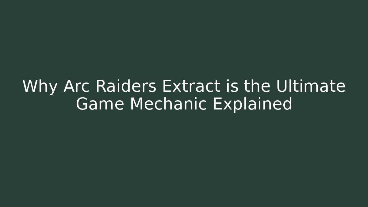 Why Arc Raiders Extract is the Ultimate Game Mechanic Explained