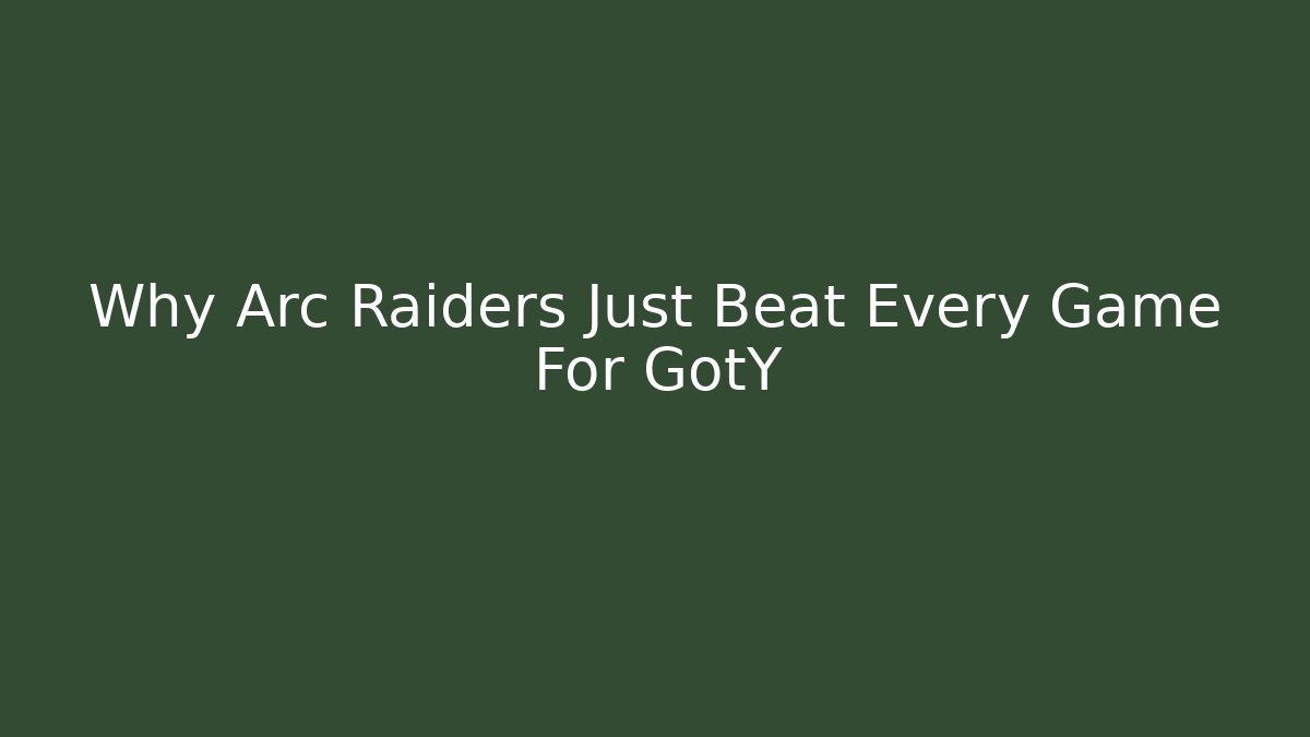 Why Arc Raiders Just Beat Every Game For GotY