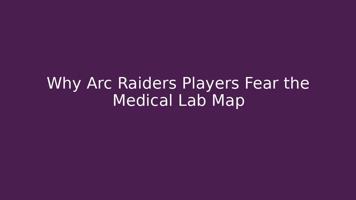 Why Arc Raiders Players Fear the Medical Lab Map