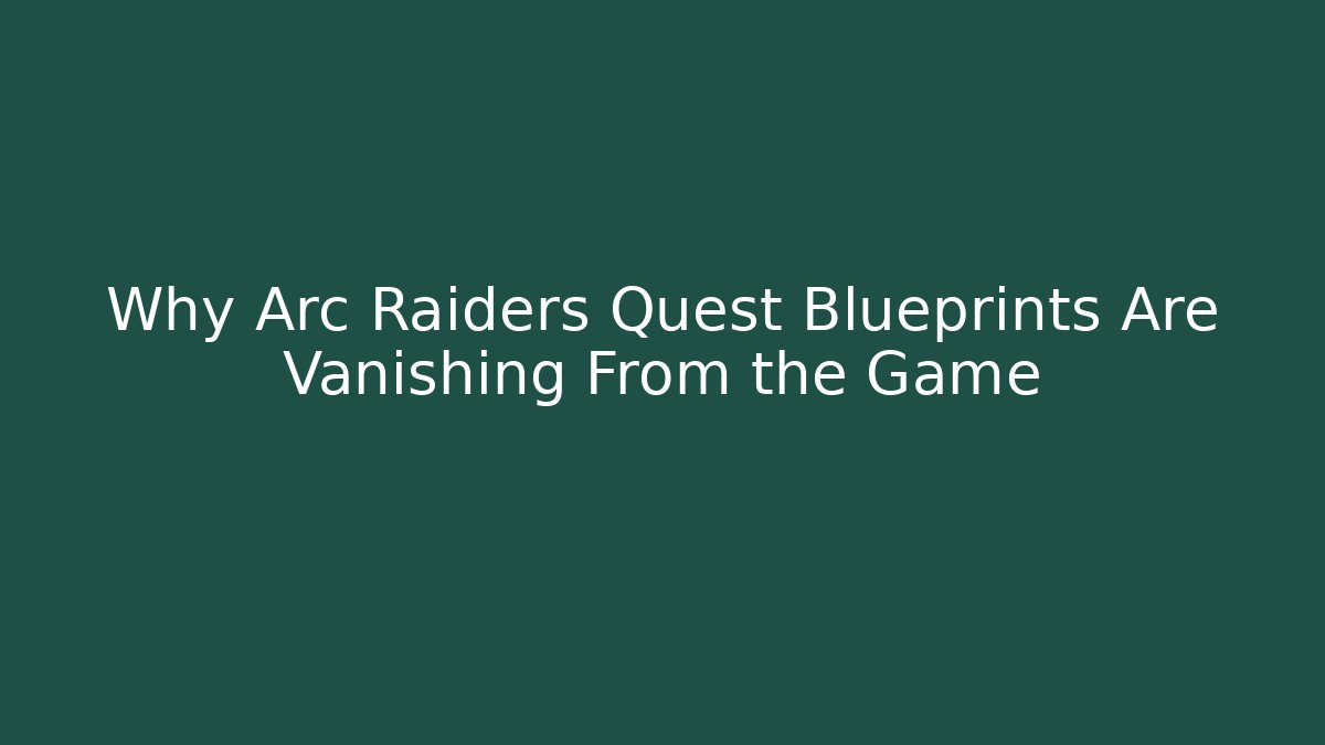 Why Arc Raiders Quest Blueprints Are Vanishing From the Game