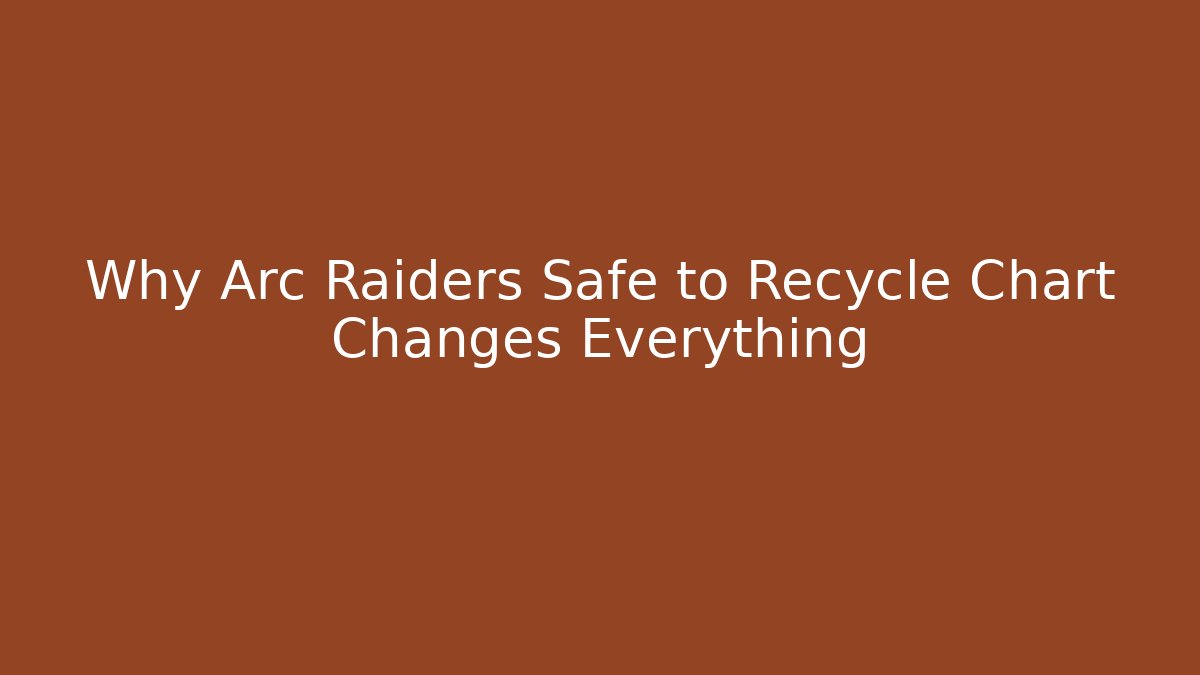 Why Arc Raiders Safe to Recycle Chart Changes Everything