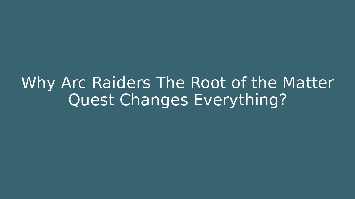 Why Arc Raiders The Root of the Matter Quest Changes Everything?
