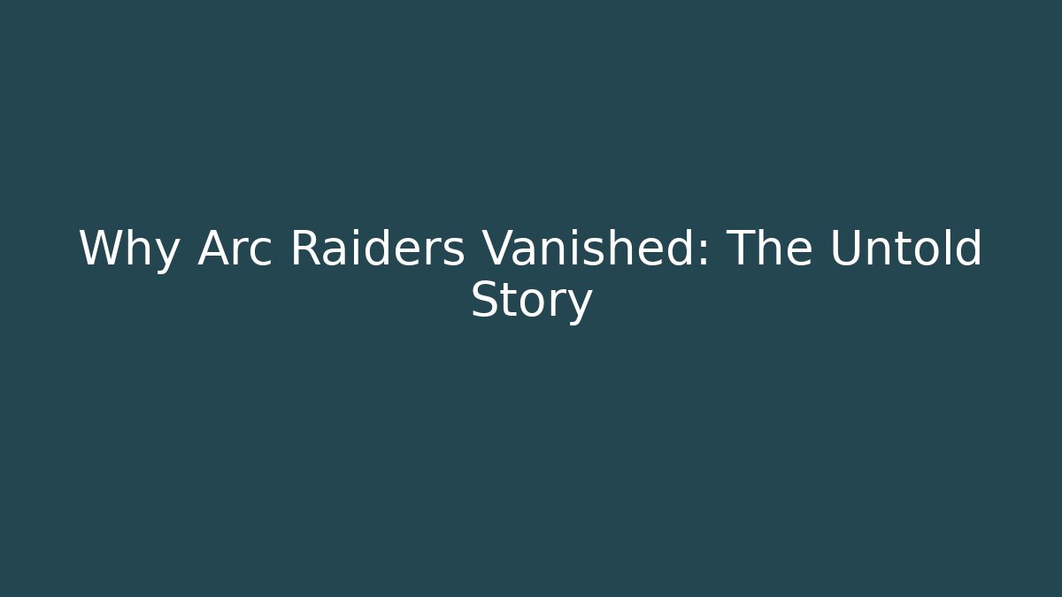 Why Arc Raiders Vanished: The Untold Story