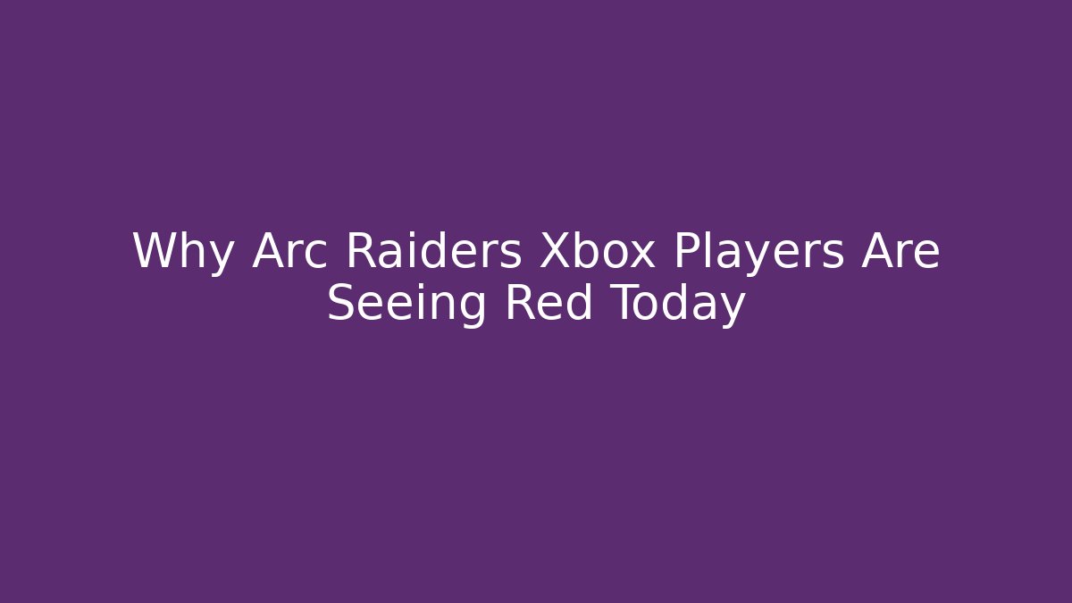 Why Arc Raiders Xbox Players Are Seeing Red Today