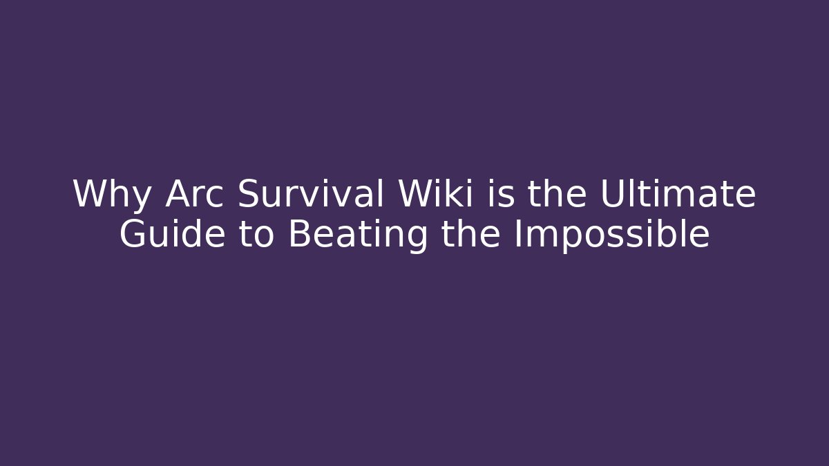 Why Arc Survival Wiki is the Ultimate Guide to Beating the Impossible