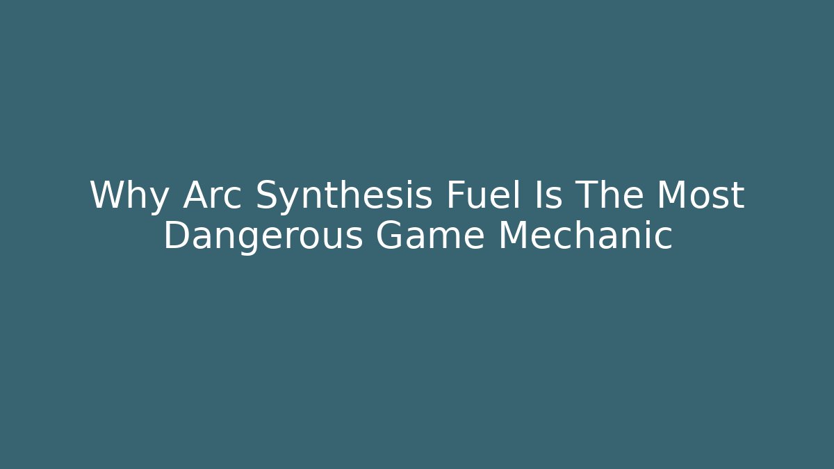Why Arc Synthesis Fuel Is The Most Dangerous Game Mechanic