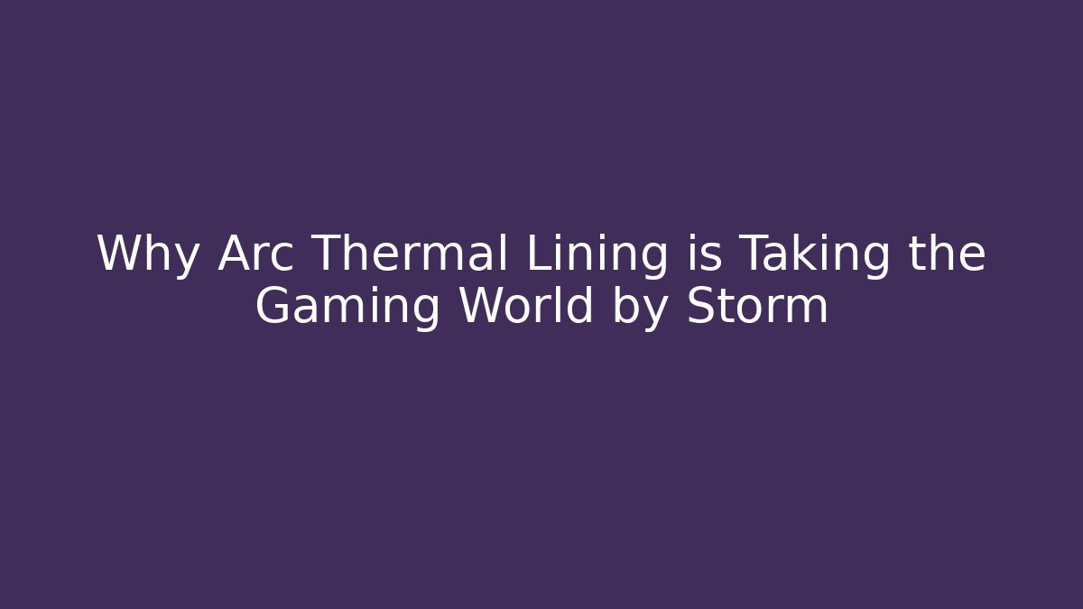 Why Arc Thermal Lining is Taking the Gaming World by Storm
