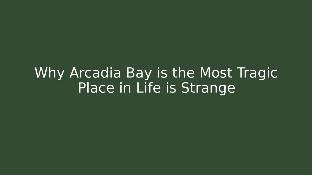 Why Arcadia Bay is the Most Tragic Place in Life is Strange