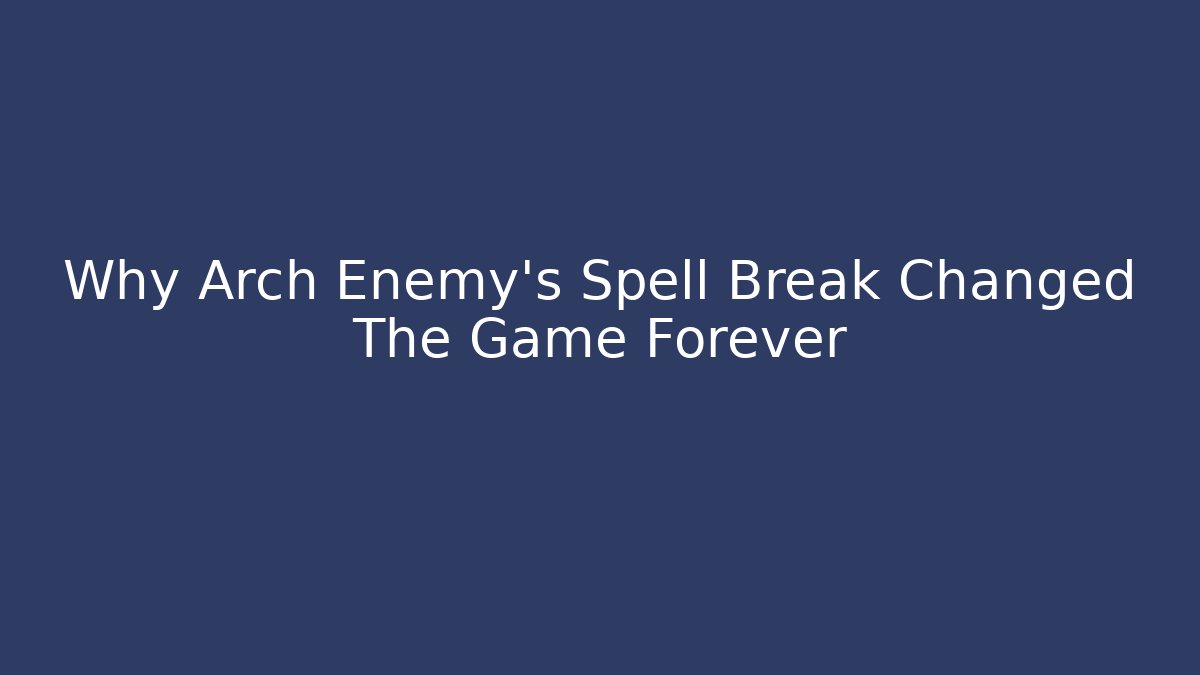 Why Arch Enemy's Spell Break Changed The Game Forever