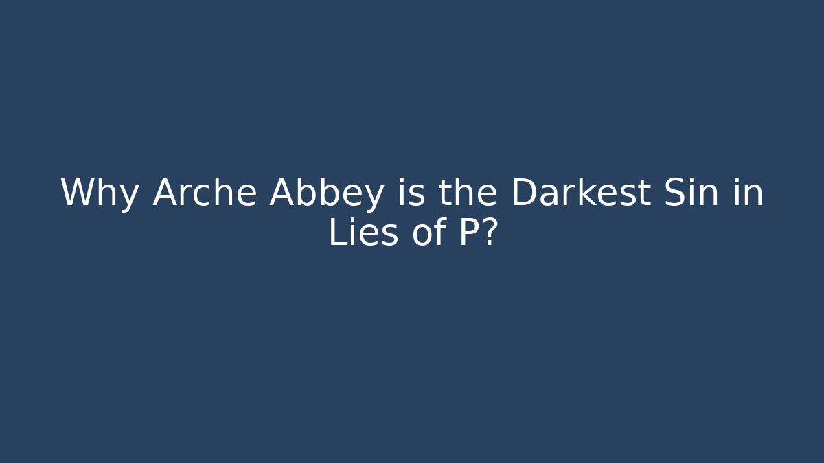 Why Arche Abbey is the Darkest Sin in Lies of P?