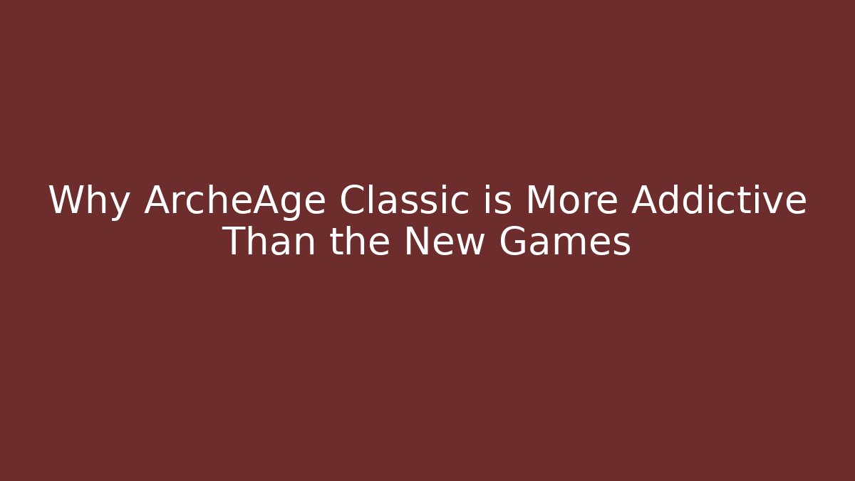 Why ArcheAge Classic is More Addictive Than the New Games