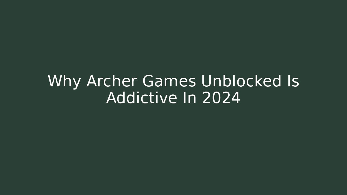 Why Archer Games Unblocked Is Addictive In 2024