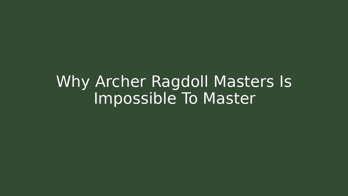 Why Archer Ragdoll Masters Is Impossible To Master