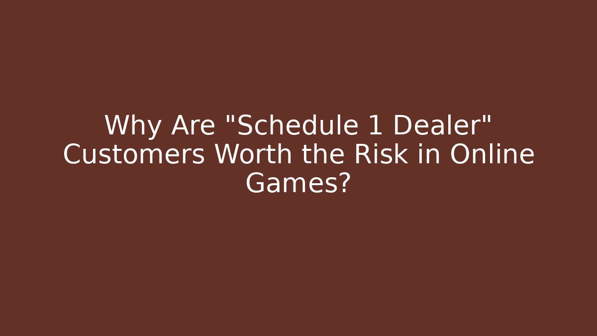 Why Are "Schedule 1 Dealer" Customers Worth the Risk in Online Games?
