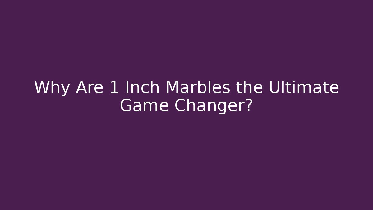 Why Are 1 Inch Marbles the Ultimate Game Changer?