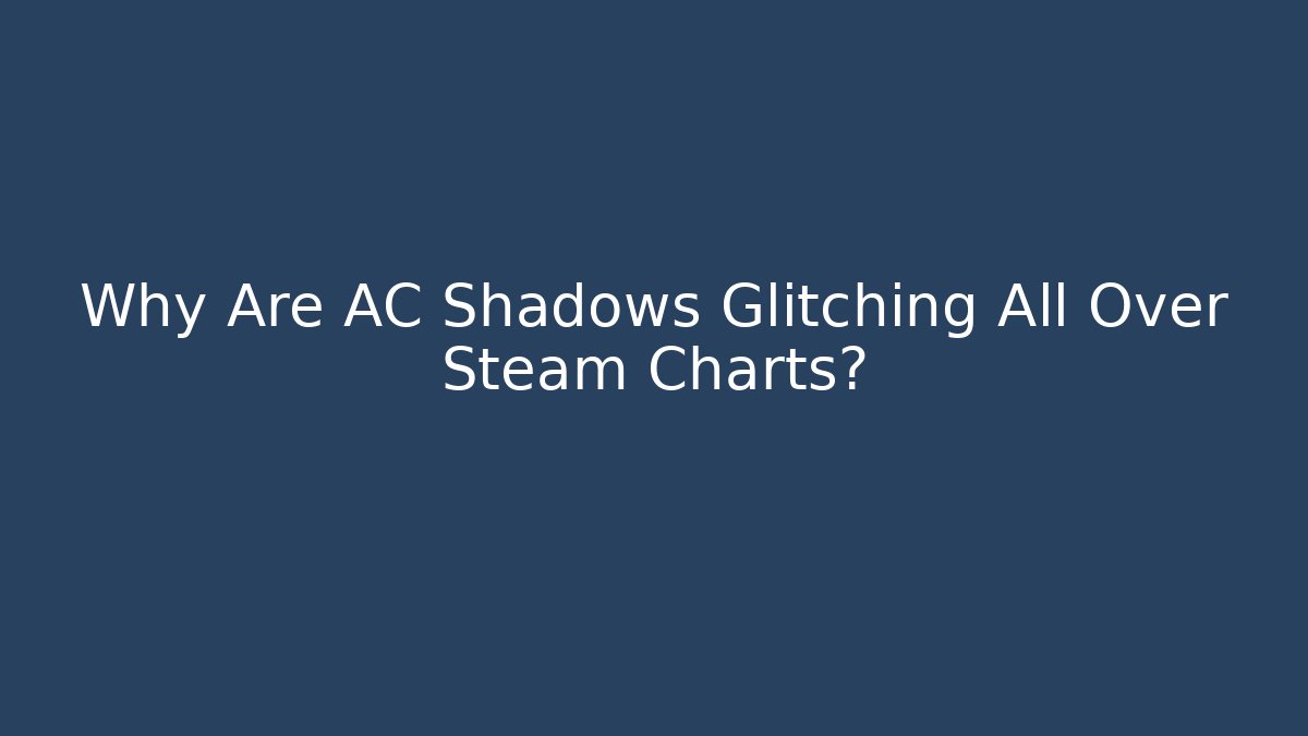 Why Are AC Shadows Glitching All Over Steam Charts?