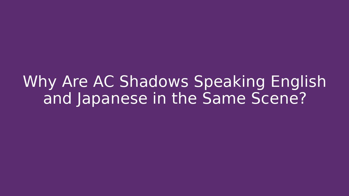 Why Are AC Shadows Speaking English and Japanese in the Same Scene?