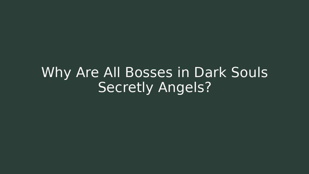 Why Are All Bosses in Dark Souls Secretly Angels?