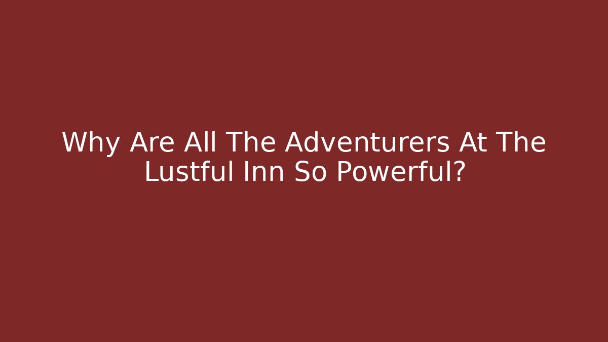 Why Are All The Adventurers At The Lustful Inn So Powerful?