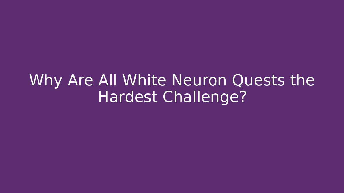 Why Are All White Neuron Quests the Hardest Challenge?