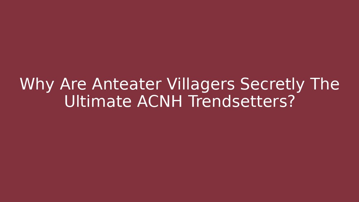 Why Are Anteater Villagers Secretly The Ultimate ACNH Trendsetters?