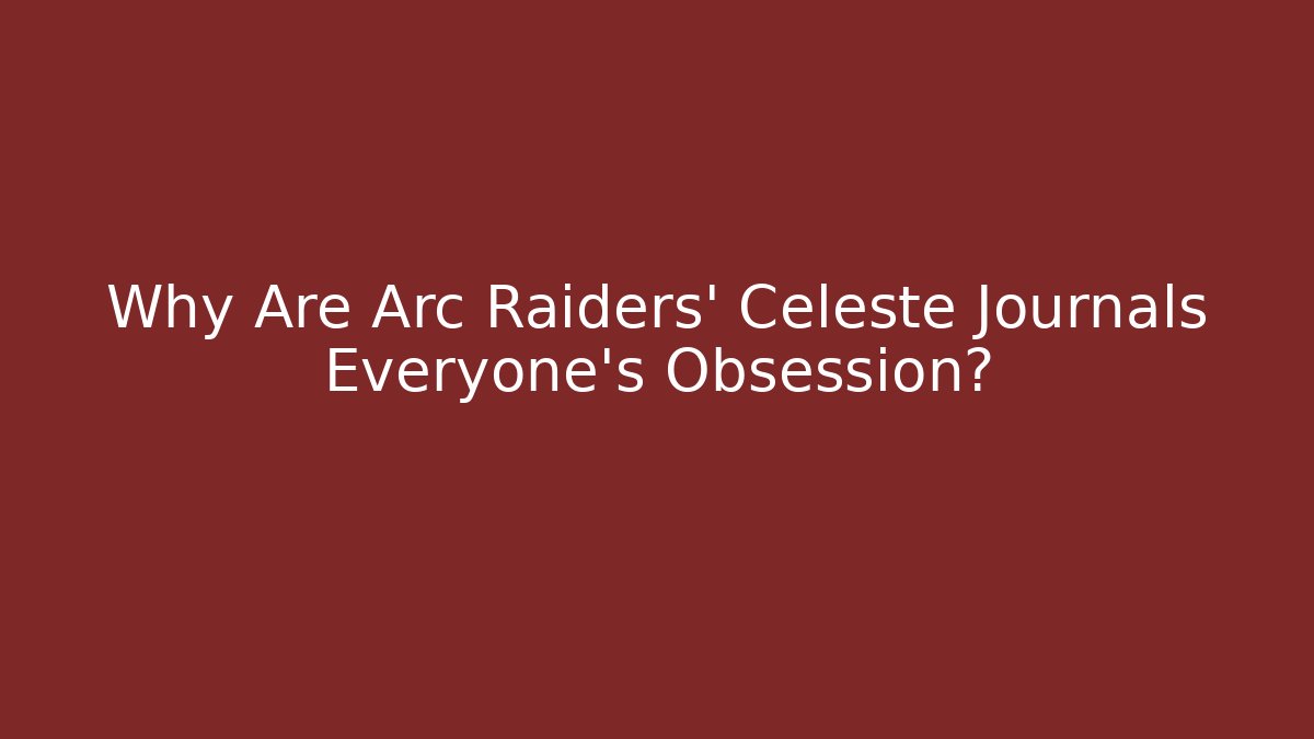 Why Are Arc Raiders' Celeste Journals Everyone's Obsession?