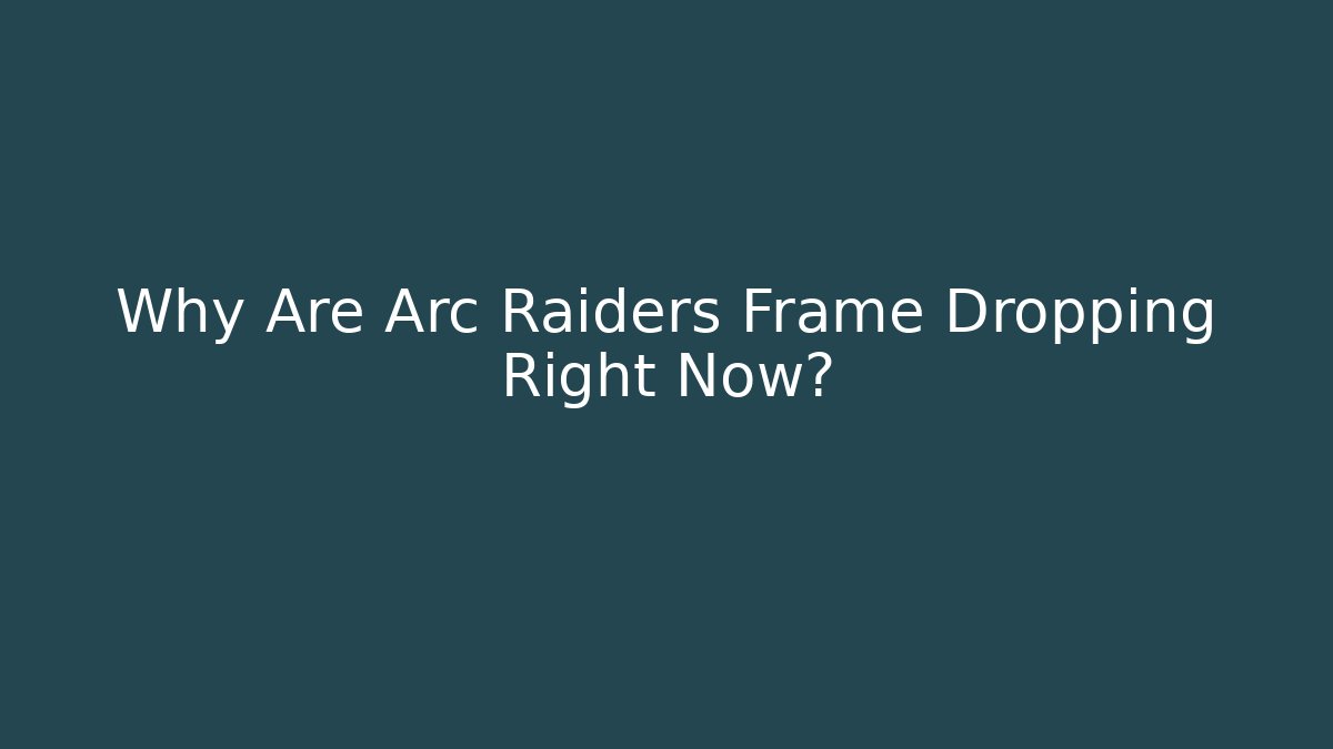 Why Are Arc Raiders Frame Dropping Right Now?