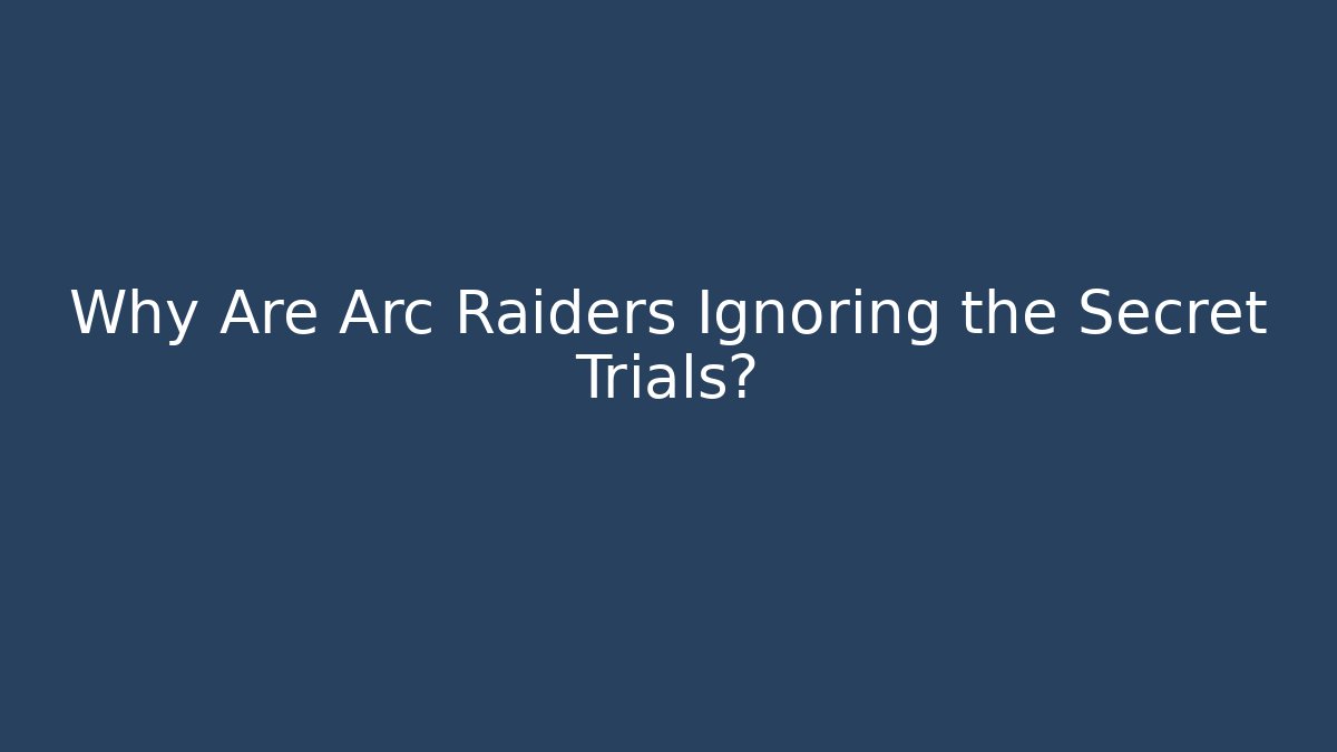 Why Are Arc Raiders Ignoring the Secret Trials?