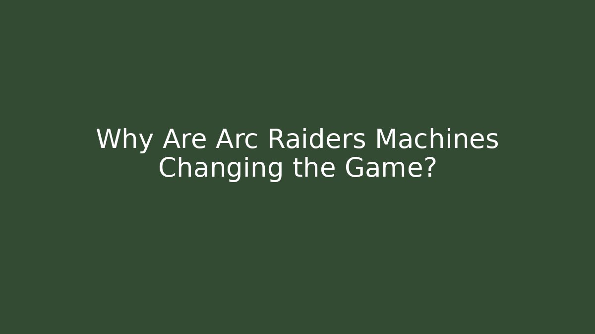 Why Are Arc Raiders Machines Changing the Game? - Critter Realm