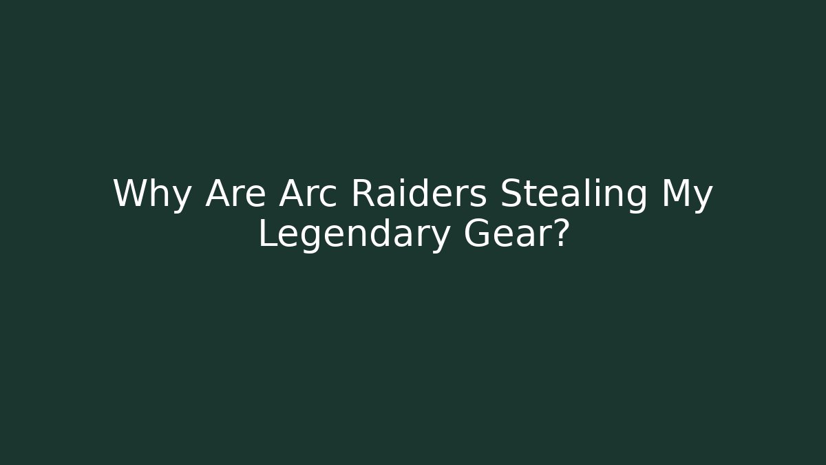 Why Are Arc Raiders Stealing My Legendary Gear?